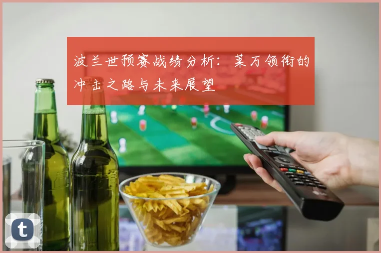 波兰世预赛战绩分析：莱万领衔的冲击之路与未来展望